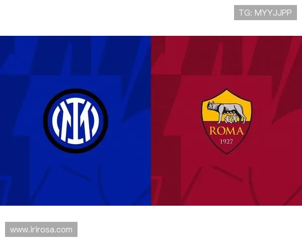 罗马与国际米兰首发阵容分析及比赛前瞻全面解读 罗马与国际米兰首发阵容分析及比赛前瞻全面解读